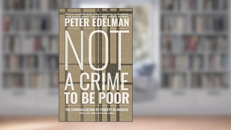 Not a Crime to Be Poor: The Criminalization of Poverty in America, written by Peter Edelman