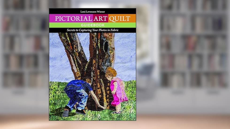 Pictorial Art Quilt Guidebook: Secrets to Capturing Your Photos in Fabric, written by Leni Levenson Wiener