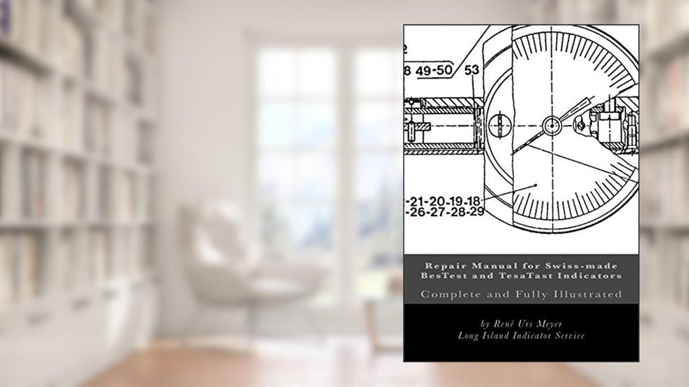 Repair Manual for Swiss-made BesTest and TesaTast Indicators: Complete and fully illustrated, written by Rene Urs Meyer