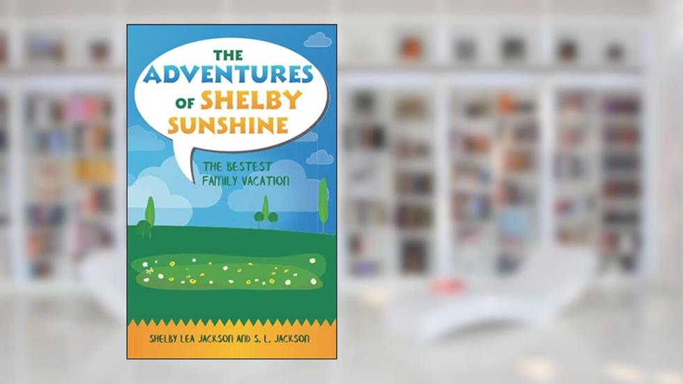 The Adventures Of Shelby Sunshine: The Bestest Family Vacation, written by Shelby Lea Jackson; S.L Jackson