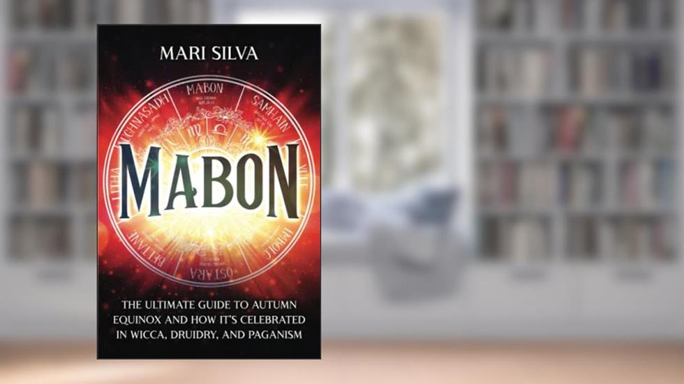 Mabon: The Ultimate Guide to Autumn Equinox and How It's Celebrated in Wicca, Druidry, and Paganism (The Wheel of the Year), written by Mari Silva