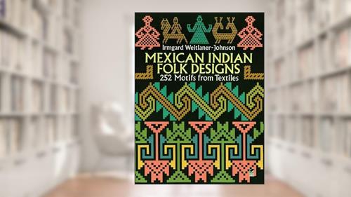 Cover from Mexican Indian Folk Designs: 252 Motifs from Textiles (Dover Pictorial Archive), written by Irmgard Weitlaner-Johnson