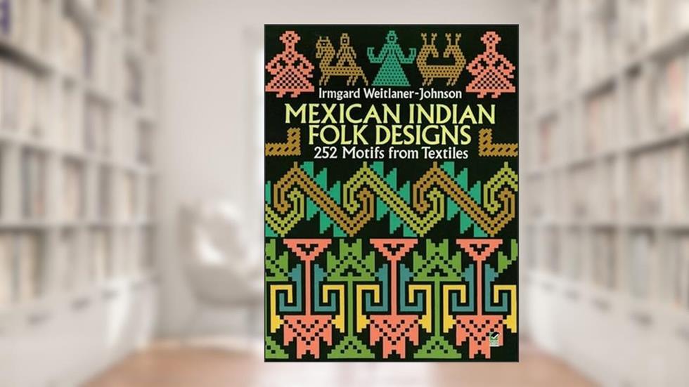 Mexican Indian Folk Designs: 252 Motifs from Textiles (Dover Pictorial Archive), written by Irmgard Weitlaner-Johnson