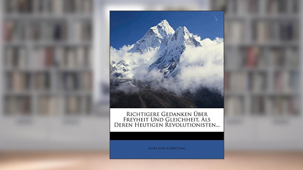 Richtigere Gedanken Über Freyheit Und Gleichheit, ALS Deren Heutigen Revolutionisten..., written by Alois Von Schintling