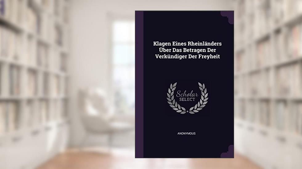 Klagen Eines Rheinländers Über Das Betragen Der Verkündiger Der Freyheit, written by Anonymous
