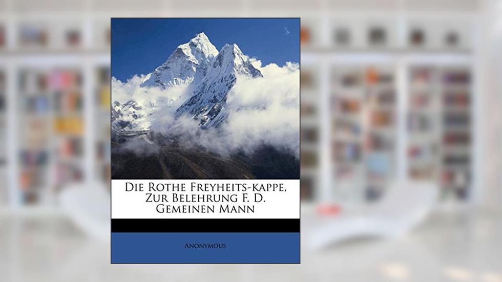 Die Rothe Freyheits-Kappe, Zur Belehrung F. D. Gemeinen Mann, written by Anonymous