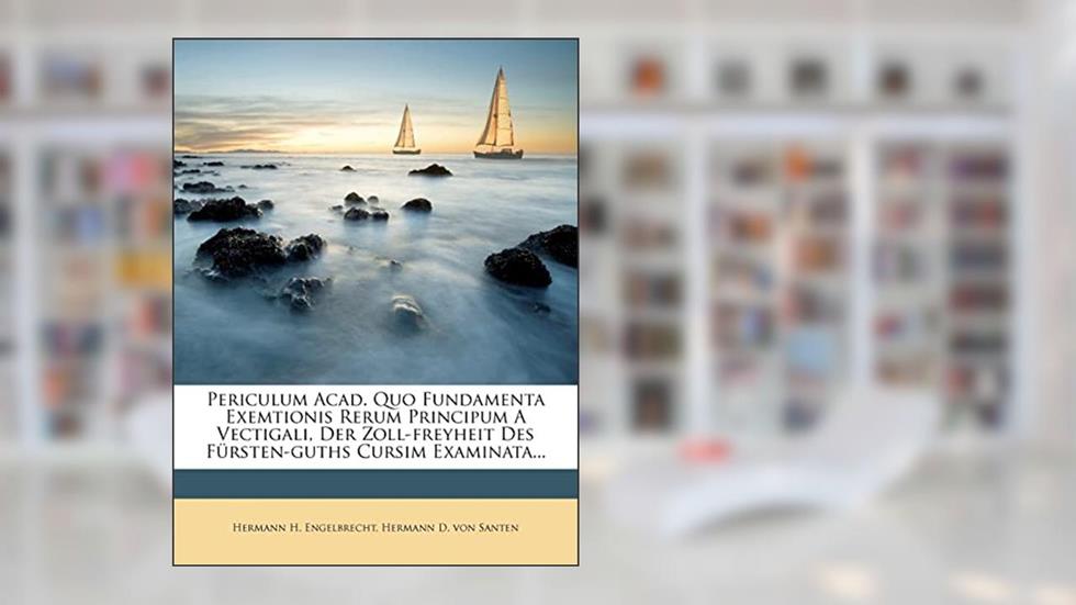 Periculum Acad. Quo Fundamenta Exemtionis Rerum Principum a Vectigali, Der Zoll-Freyheit Des Fursten-Guths Cursim Examinata..., written by Hermann H Engelbrecht