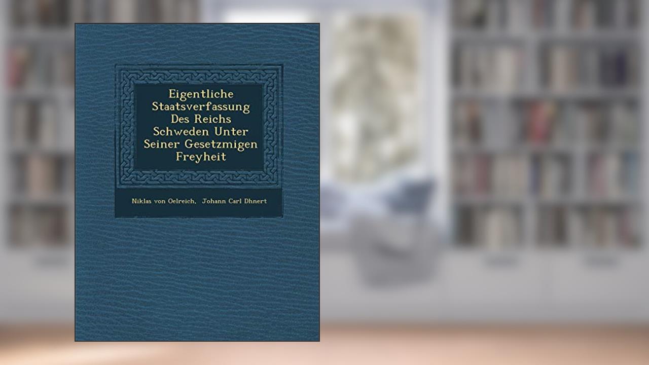 Eigentliche Staatsverfassung Des Reichs Schweden Unter Seiner Gesetzm??igen Freyheit, written by Niklas Von Oelreich