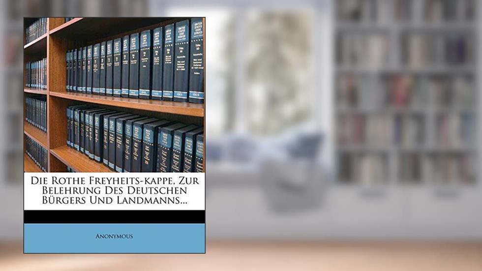 Die Rothe Freyheits-Kappe, Zur Belehrung Des Deutschen Burgers Und Landmanns... (German Edition), written by Anonymous