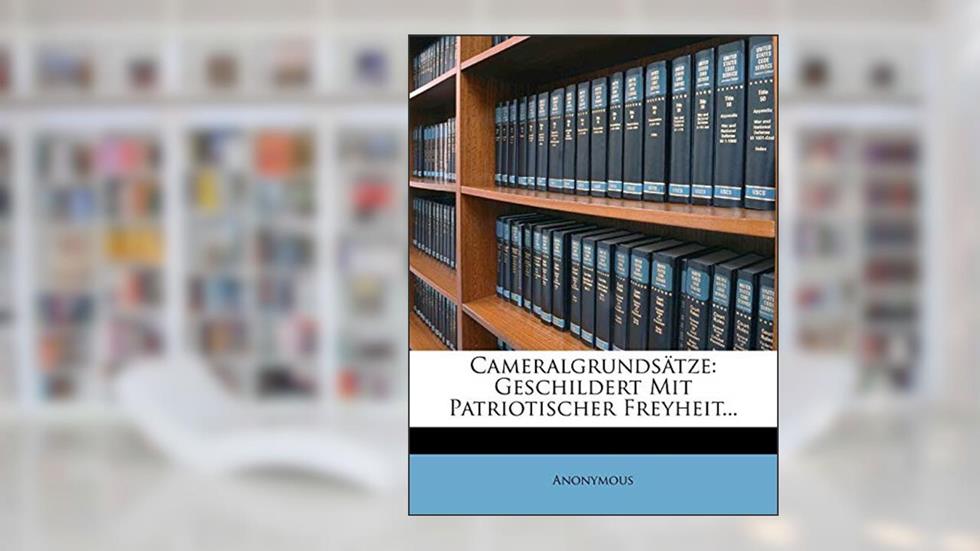 Cameralgrundsätze: Geschildert mit patriotischer Freyheit. (German Edition), written by Anonymous