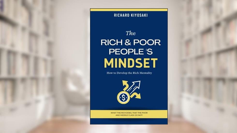 THE RICH & POOR PEOPLE'S MINDSET: How to Develop the Rich Mentality, written by Richard Kiyosaki
