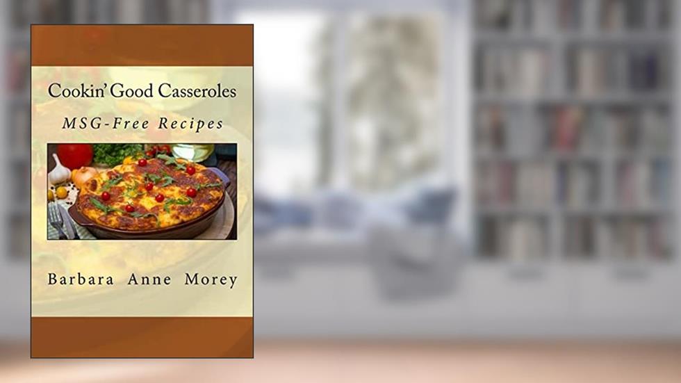 Cookin' Good Casseroles: MSG-Free Recipes, written by Barbara Anne Morey