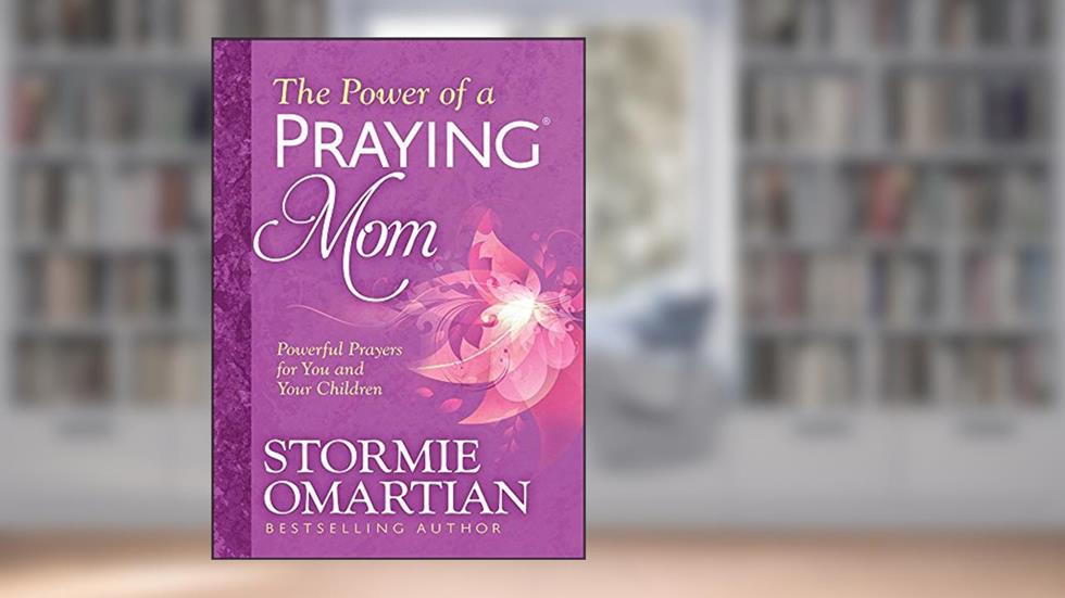 The Power of a Praying Mom: Powerful Prayers for You and Your Children, written by Stormie Omartian