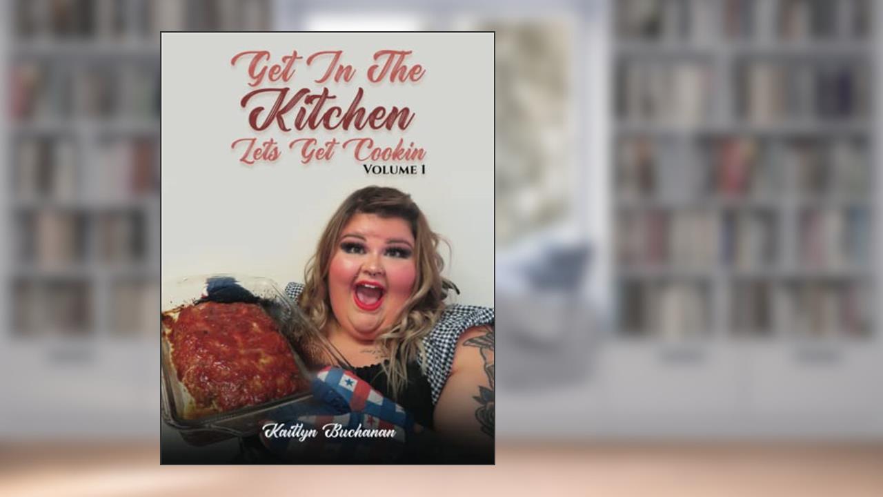 Get In The Kitchen...Lets Get Cookin': Volume 1, written by Kaitlyn Buchanan