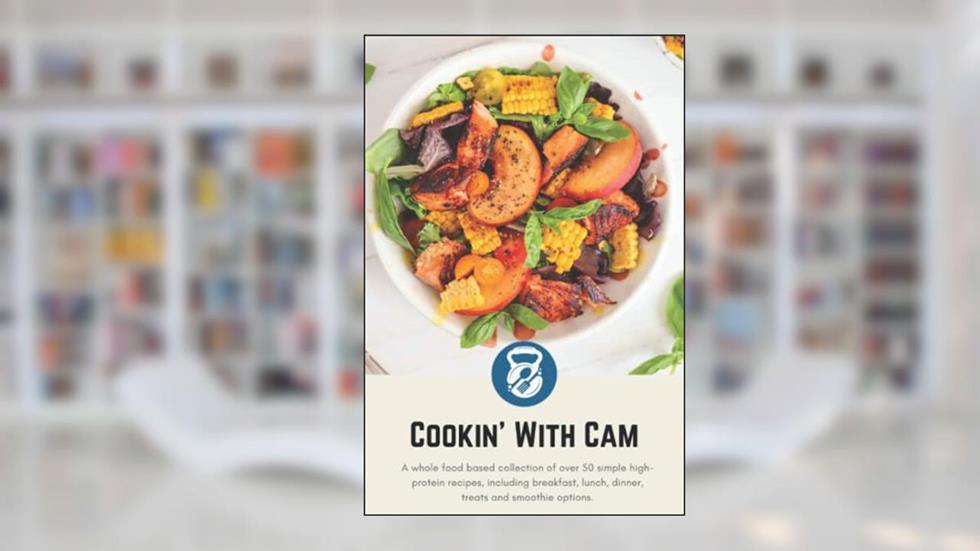 Cookin' With Cam: A Whole Foods Based, Macro-Friendly Cookbook, written by Cam Brown