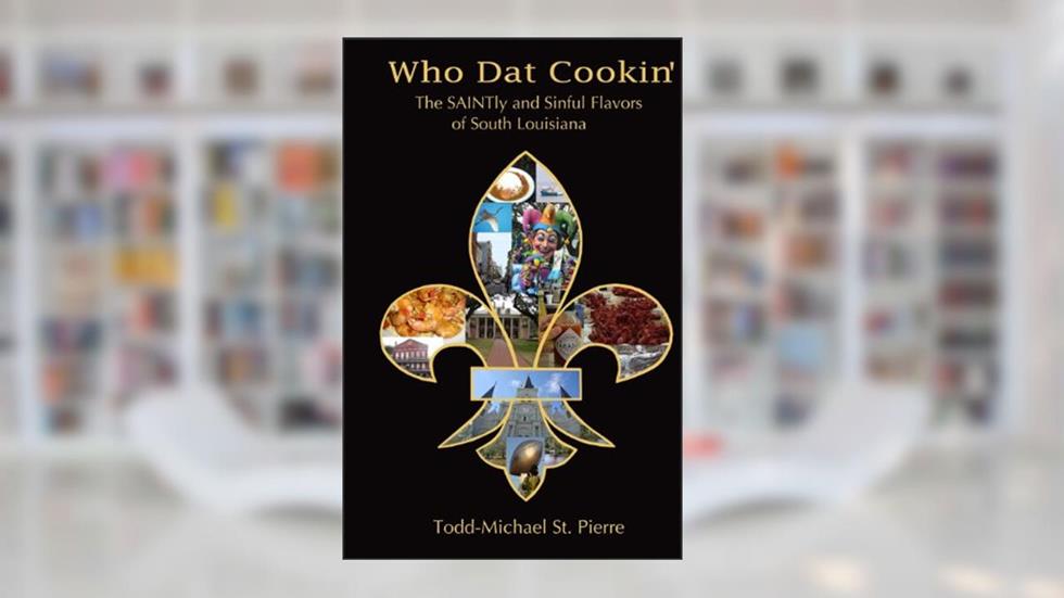 Who Dat Cookin': The SAINTly and Sinful Flavors of South Louisiana, written by Todd-Michael St. Pierre