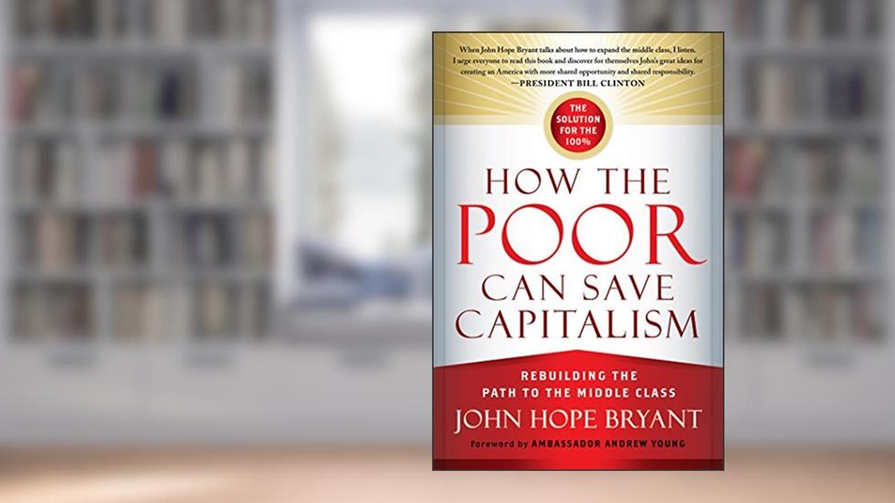 How the Poor Can Save Capitalism: Rebuilding the Path to the Middle Class, written by John Hope Bryant