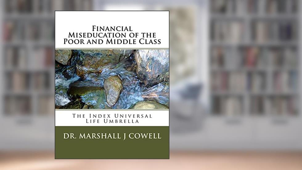 Financial Miseducation of the Poor and Middle Class: The Index Universal Life Umbrella, written by Dr. Marshall James Cowell