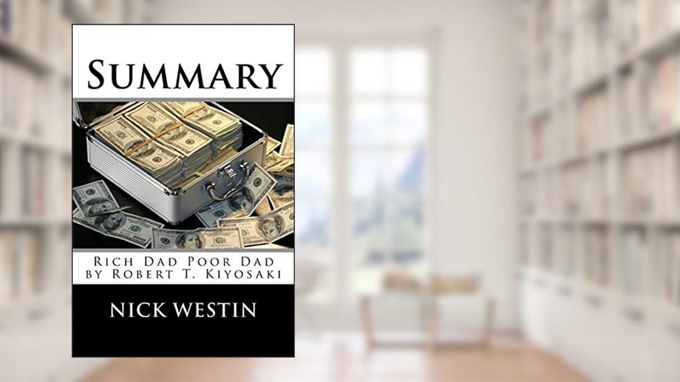 Summary: Rich Dad Poor Dad by Robert T. Kiyosaki, written by Nick Westin