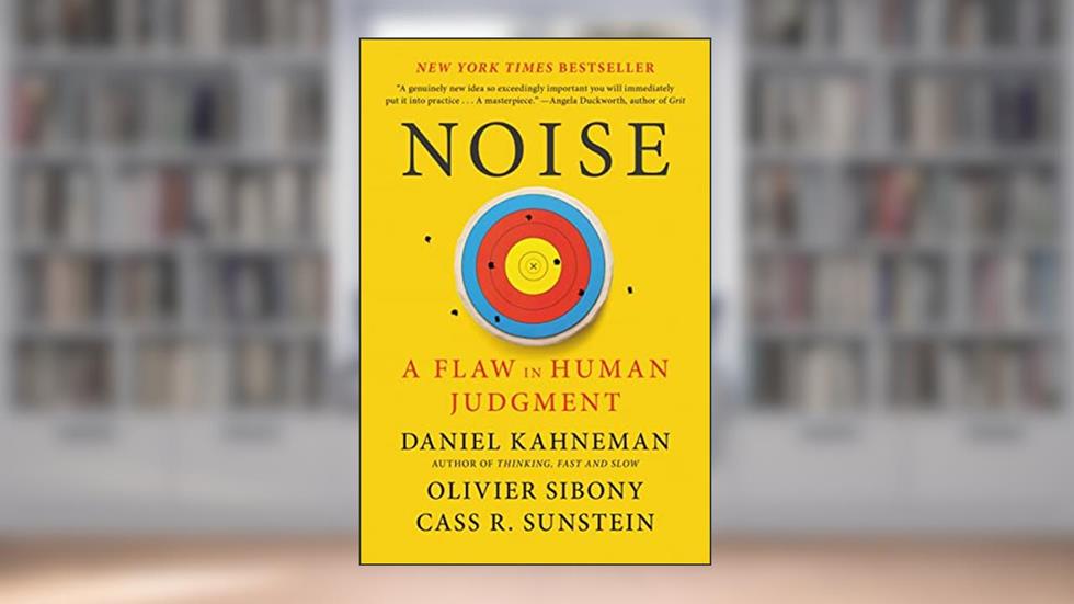 Noise: A Flaw in Human Judgment, written by Daniel Kahneman; Olivier Sibony; Cass R. Sunstein