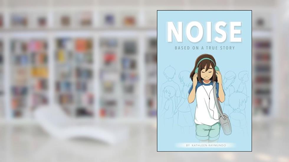 Noise: A graphic novel based on a true story, written by Kathleen Raymundo