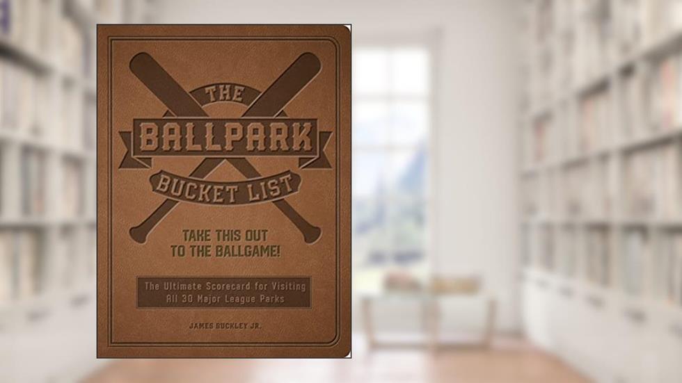 The Ballpark Bucket List: Take THIS Out to the Ballgame! - The Ultimate Scorecard for Visiting All 30 Major League Parks (Epic Journey), written by James Buckley Jr.