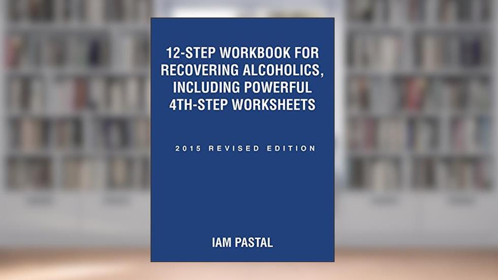 12-Step Workbook for Recovering Alcoholics, Including Powerful 4th-Step Worksheets: 2015 Revised Edition, written by Iam Pastal