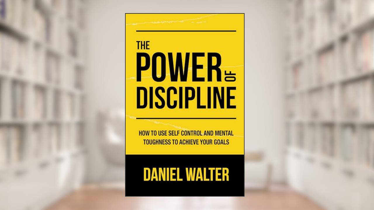 The Power of Discipline: How to Use Self Control and Mental Toughness to Achieve Your Goals, written by Daniel Walter