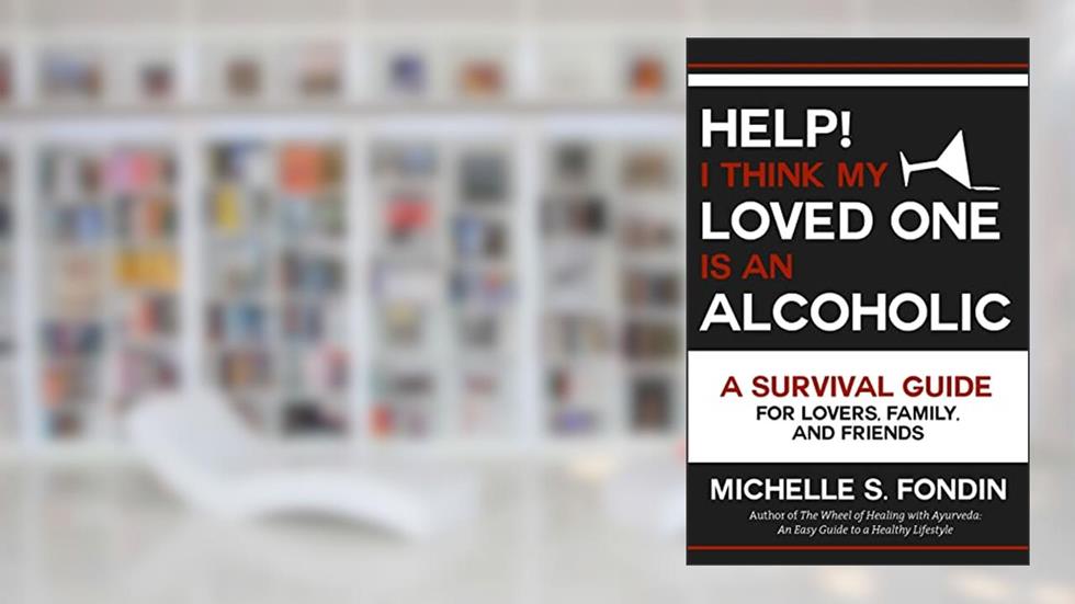 Help! I Think My Loved One Is an Alcoholic: A Survival Guide for Lovers, Family, and Friends, written by Michelle S. Fondin