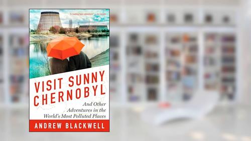 Cover from Visit Sunny Chernobyl: And Other Adventures in the World's Most Polluted Places, written by Andrew Blackwell