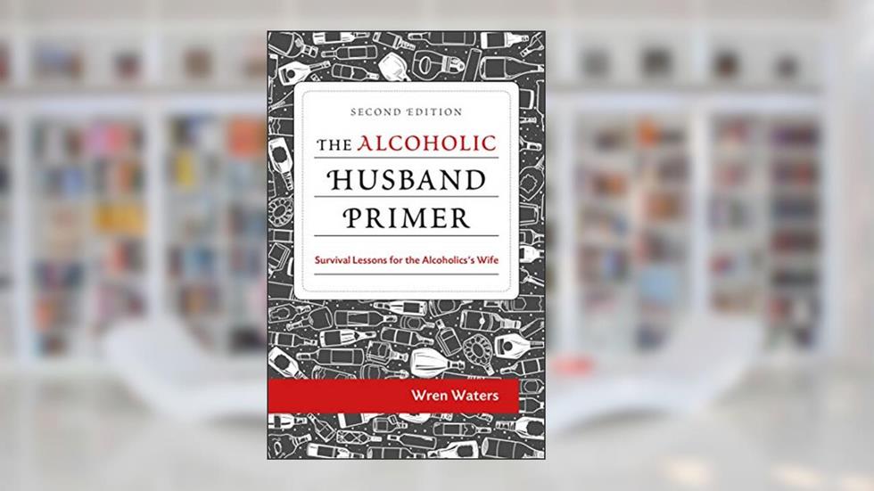 The Alcoholic Husband Primer: Survival Lessons For The Alcoholic's Wife, written by Wren Waters