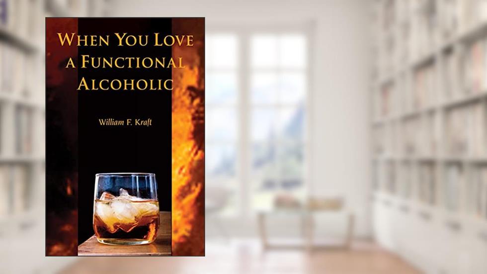 When You Love a Functional Alcoholic, written by William F. Kraft PhD