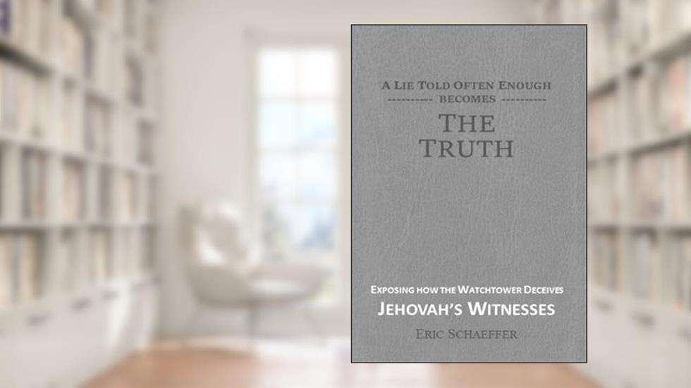 A Lie Told Often Enough Becomes The Truth: Exposing How the Watchtower Deceives Jehovah's Witnesses, written by Eric Schaeffer