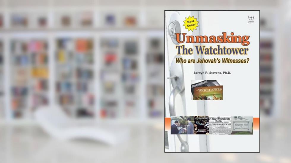 Unmasking the Watchtower: Who are Jehovah's Witnesses?, written by Selwyn Stevens Ph.D.
