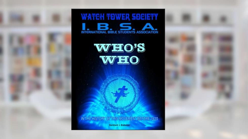 WHO's WHO - Watchtower Society - International Bible Students Association: In The History Of This Movement Before 1920., written by Bernhard J. Brabenec