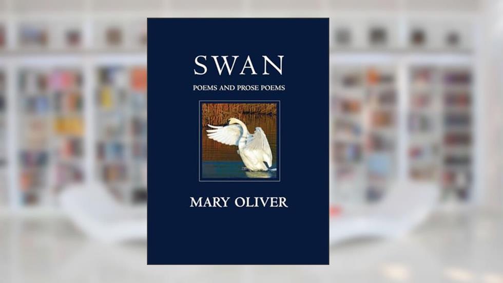 Swan: Poems and Prose Poems, written by Mary Oliver