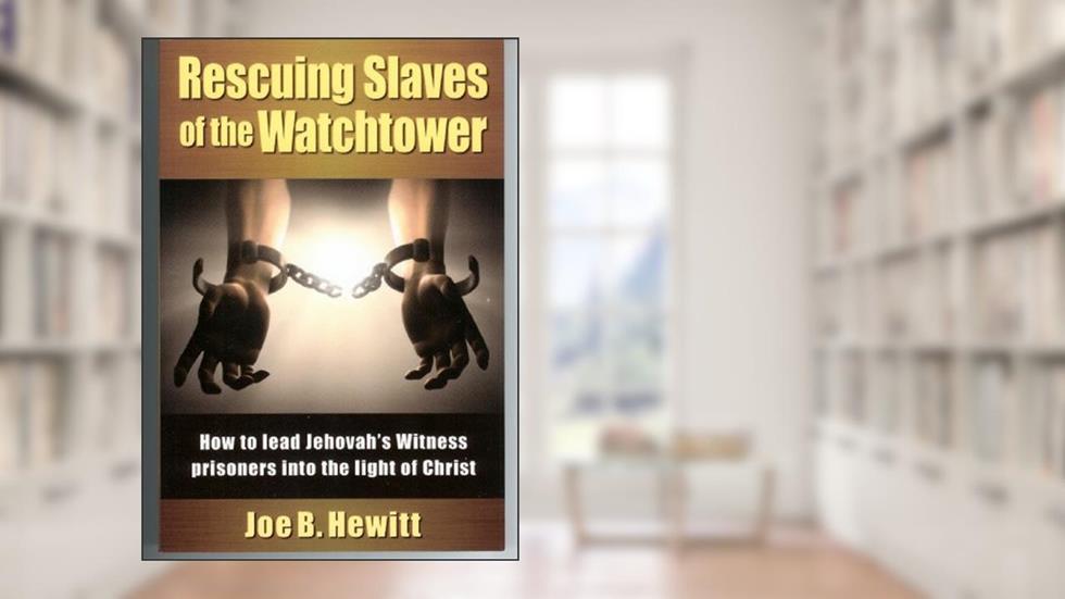 Rescuing Slaves of the Watchtower: How to lead Jehovah's Witness prisoners into the light of christ, written by Joe B. Hewitt