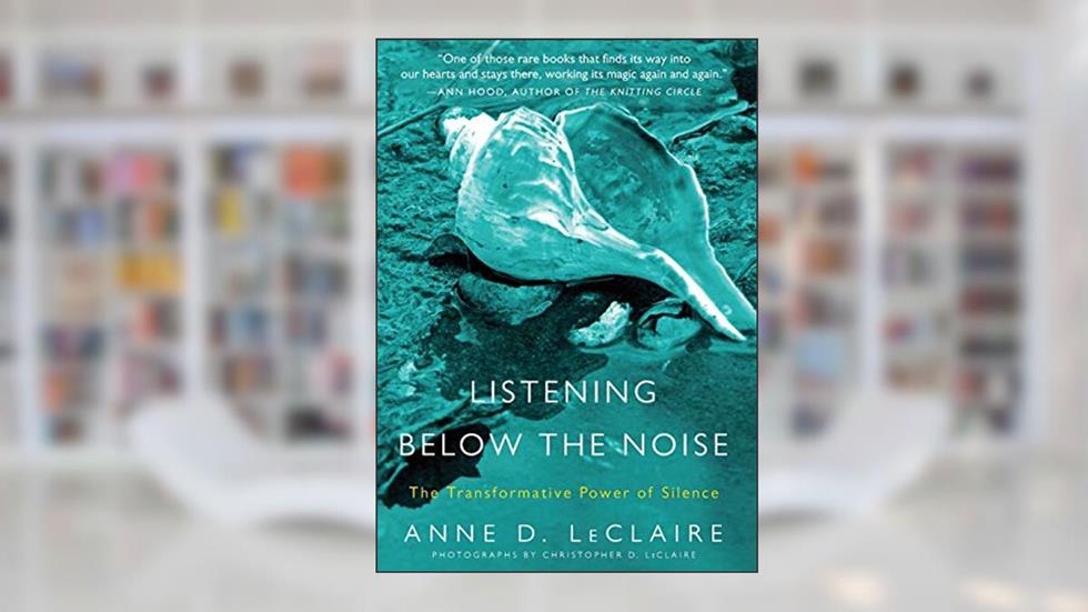 Listening Below the Noise: The Transformative Power of Silence, written by Anne D. LeClaire