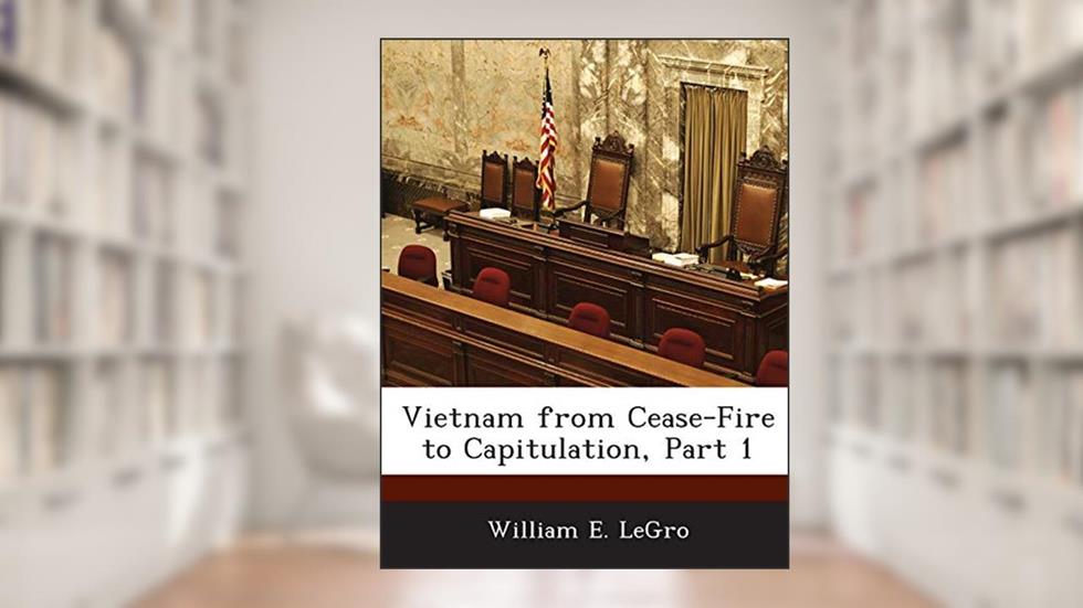 Vietnam from Cease-Fire to Capitulation, Part 1, written by William E Legro