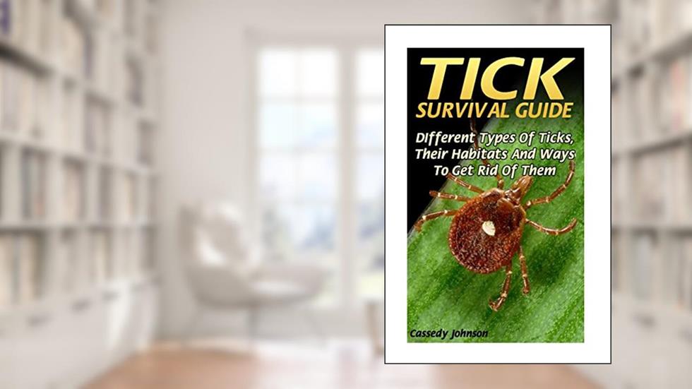Tick Survival Guide: DIfferent Types Of Ticks, Their Habitats And Ways To Get Rid Of Them, written by Cassedy Johnson