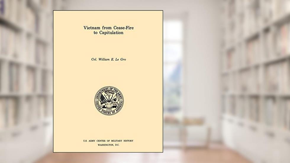 Vietnam from Ceasefire to Capitulation (U.S. Army Center for Military History Indochina Monograph series), written by William E Le Gro; U S Army Center of Military History