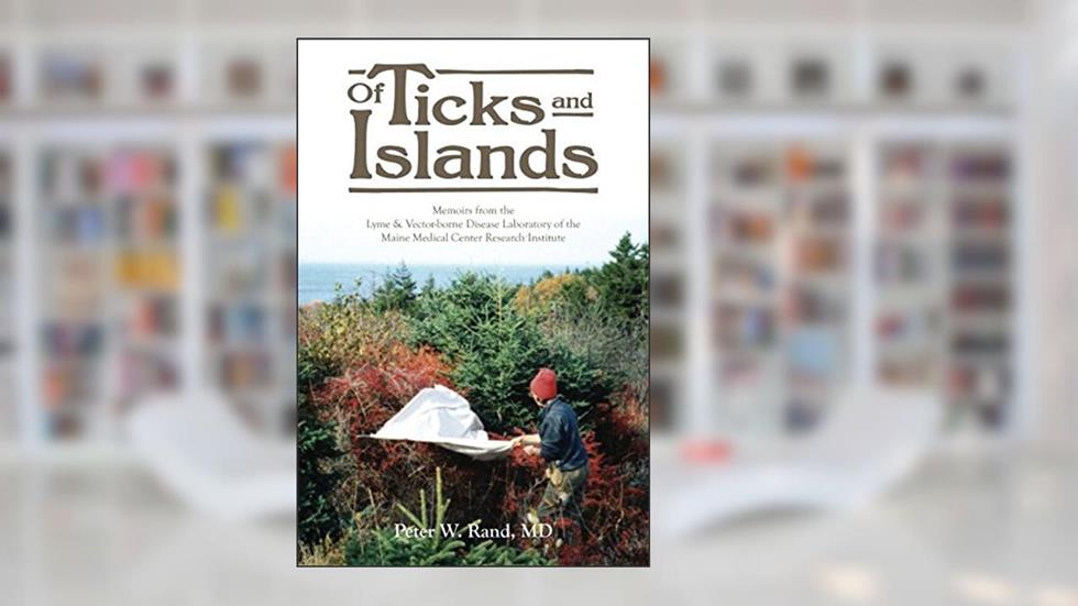 Of Ticks and Islands: Memoirs from the Lyme and Vector-borne Disease Laboratory of the Maine Medical Center Research Institute, written by Peter W. Rand MD