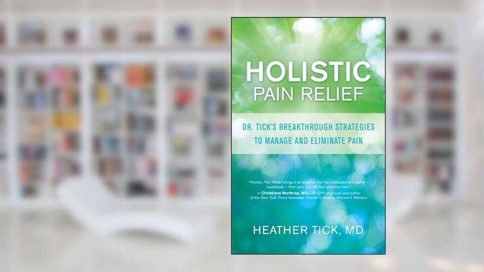 Holistic Pain Relief: Dr. Tick's Breakthrough Strategies to Manage and Eliminate Pain, written by Heather Tick
