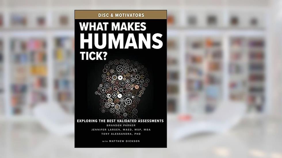 What Makes Humans Tick?: Exploring the Best Validated Assessments, written by Brandon Parker; Jennifer Larsen; Tony Alessandra