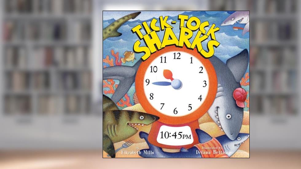 Tick-tock Sharks, written by Elizabeth Mills; J. Elizabeth Mills