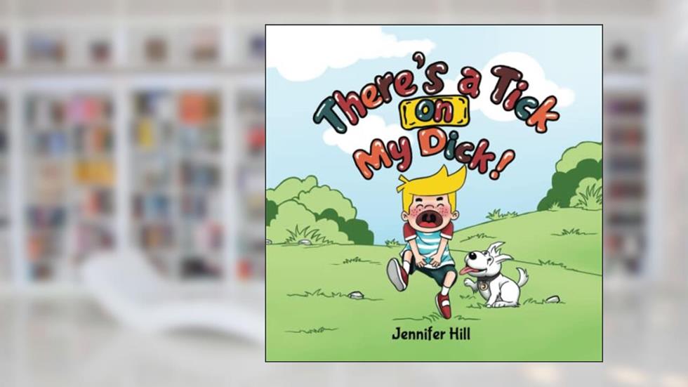 There's a Tick on My Dick!: An Honest and Funny Tale About a Boy With a Pesky Problem!, written by Jennifer Hill