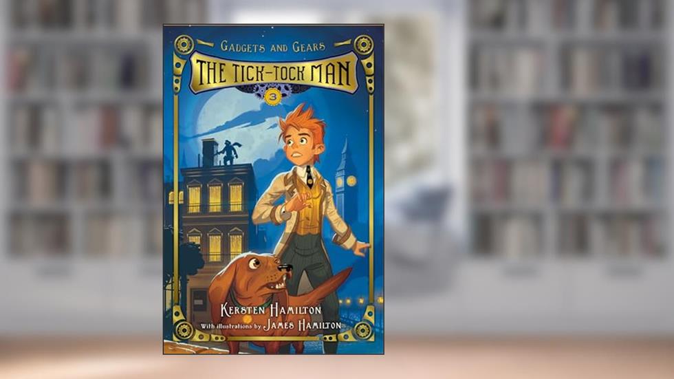 The Tick-Tock Man: Gadgets and Gears, Book 3 (Gadgets and Gears, 3), written by Kersten Hamilton