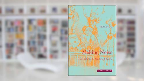Cover from Making Noise: From Babel to the Big Bang & Beyond (Mit Press), written by Hillel Schwartz