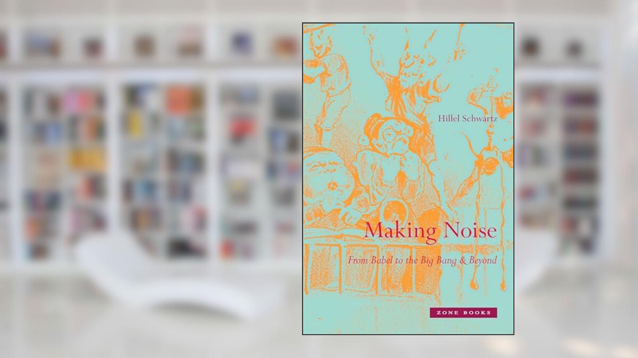 Making Noise: From Babel to the Big Bang & Beyond (Mit Press), written by Hillel Schwartz