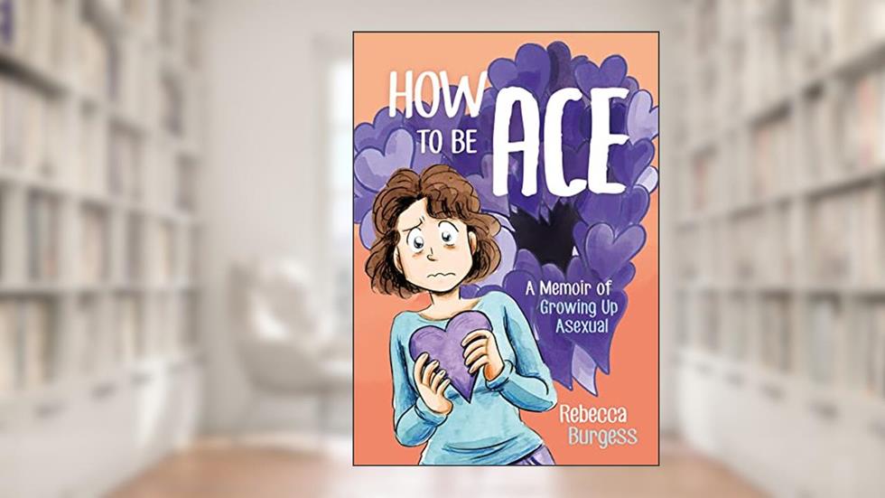 How to Be Ace: A Memoir of Growing Up Asexual, written by Rebecca Burgess
